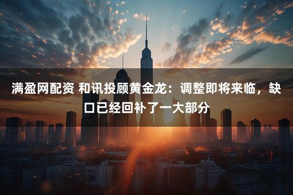 满盈网配资 和讯投顾黄金龙：调整即将来临，缺口已经回补了一大部分