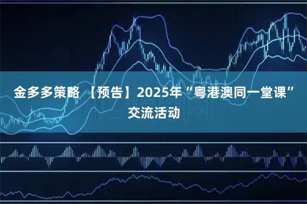 金多多策略 【预告】2025年“粤港澳同一堂课”交流活动