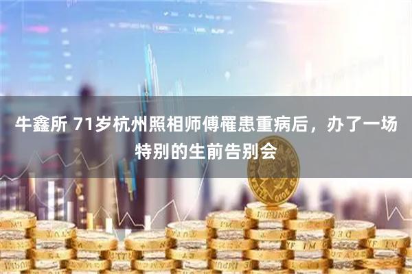 牛鑫所 71岁杭州照相师傅罹患重病后，办了一场特别的生前告别会