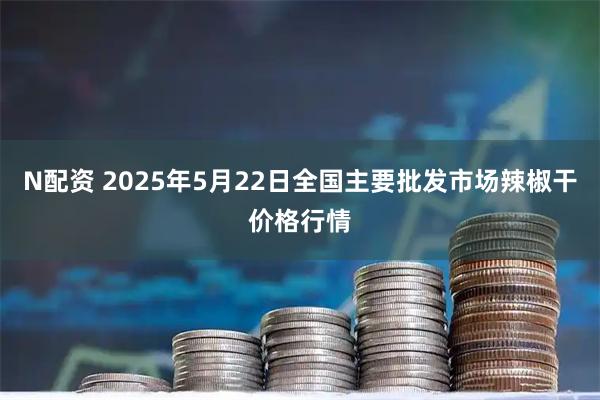 N配资 2025年5月22日全国主要批发市场辣椒干价格行情
