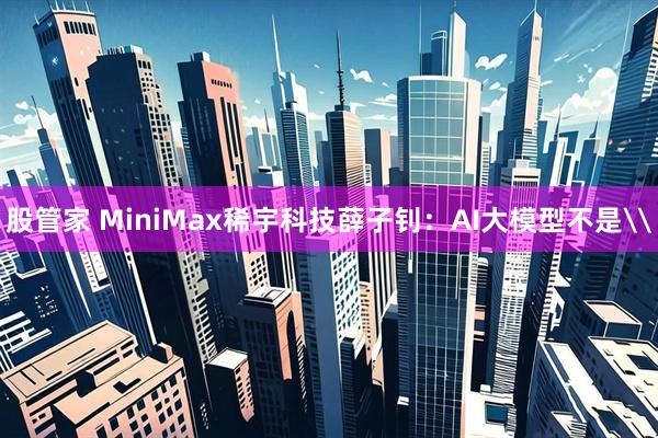 股管家 MiniMax稀宇科技薛子钊：AI大模型不是\