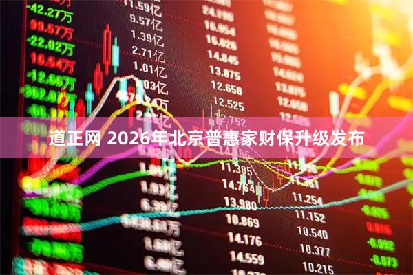 道正网 2026年北京普惠家财保升级发布
