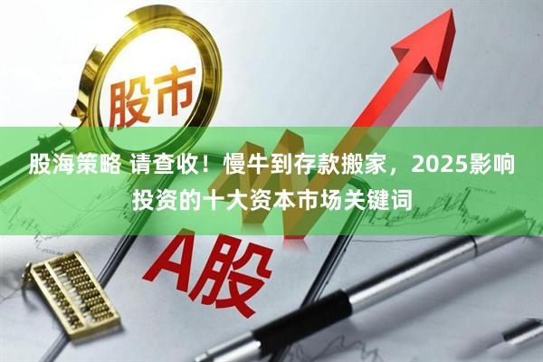 股海策略 请查收！慢牛到存款搬家，2025影响投资的十大资本市场关键词